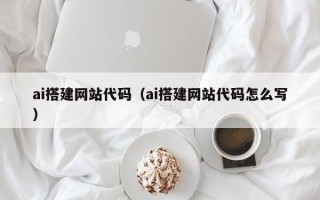 诸暨ai搭建网站代码（ai搭建网站代码怎么写）