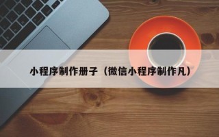 诸暨小程序制作册子（微信小程序制作凡）