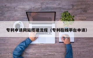 诸暨专利申请网站搭建流程（专利在线平台申请）