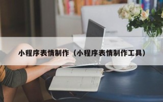 诸暨小程序表情制作（小程序表情制作工具）