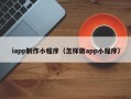 诸暨iapp制作小程序（怎样做app小程序）