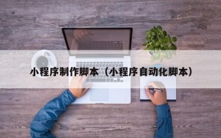 诸暨小程序制作脚本（小程序自动化脚本）