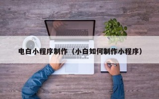 诸暨电白小程序制作（小白如何制作小程序）