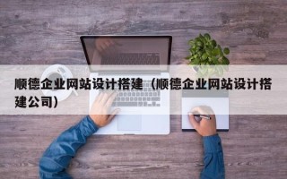 诸暨顺德企业网站设计搭建（顺德企业网站设计搭建公司）
