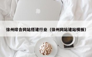 诸暨徐州综合网站搭建行业（徐州网站建站模板）