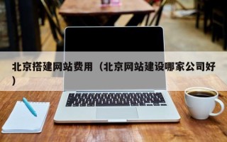 诸暨北京搭建网站费用（北京网站建设哪家公司好）