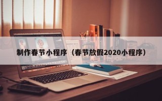 诸暨制作春节小程序（春节放假2020小程序）