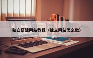 诸暨独立搭建网站教程（独立网站怎么做）