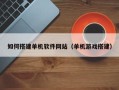 诸暨如何搭建单机软件网站（单机游戏搭建）
