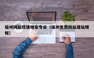 诸暨福州网站搭建哪家专业（福州免费网站建站模板）