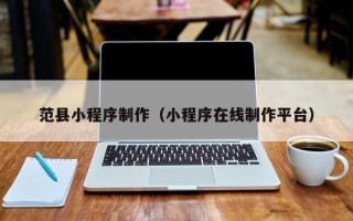 诸暨范县小程序制作（小程序在线制作平台）