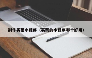 诸暨制作买菜小程序（买菜的小程序哪个好用）