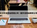诸暨长沙外贸网站搭建公司（建外贸网站哪家公司好）