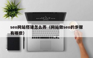 诸暨seo网站搭建怎么弄（网站做seo的步骤有哪些）