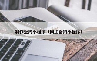 诸暨制作签约小程序（网上签约小程序）